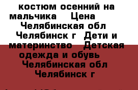 костюм осенний на мальчика  › Цена ­ 500 - Челябинская обл., Челябинск г. Дети и материнство » Детская одежда и обувь   . Челябинская обл.,Челябинск г.